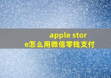 apple store怎么用微信零钱支付